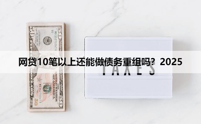 网贷10笔以上还能做债务重组吗?2025