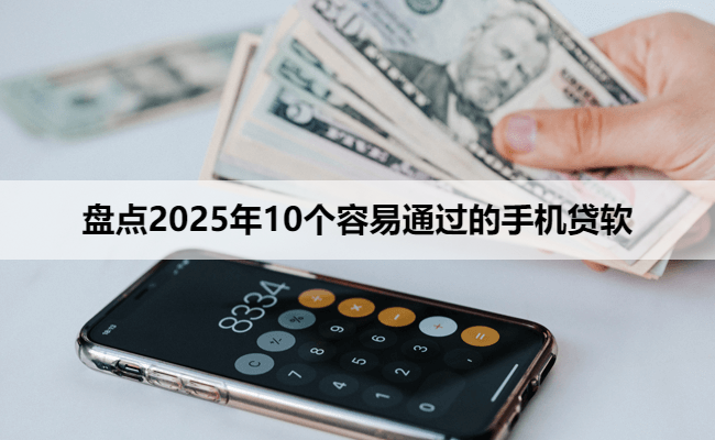 盘点2025年10个容易通过的手机贷软