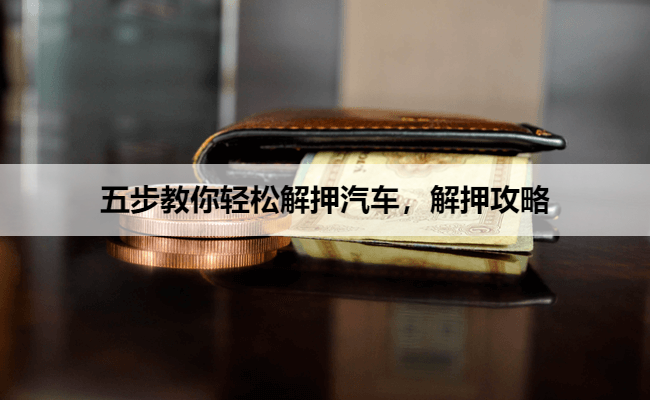 五步教你轻松解押汽车，解押攻略