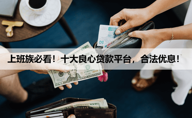 上班族必看！十大良心贷款平台，合法优息！