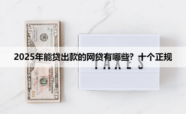 2025年能贷出款的网贷有哪些？十个正规
