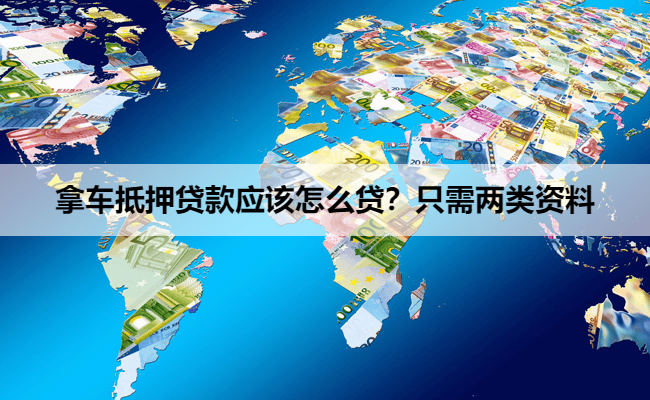 拿车抵押贷款应该怎么贷？只需两类资料
