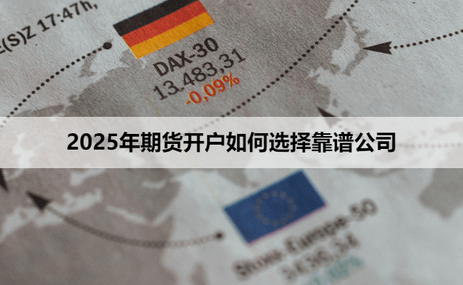 2025年期货开户如何选择靠谱公司