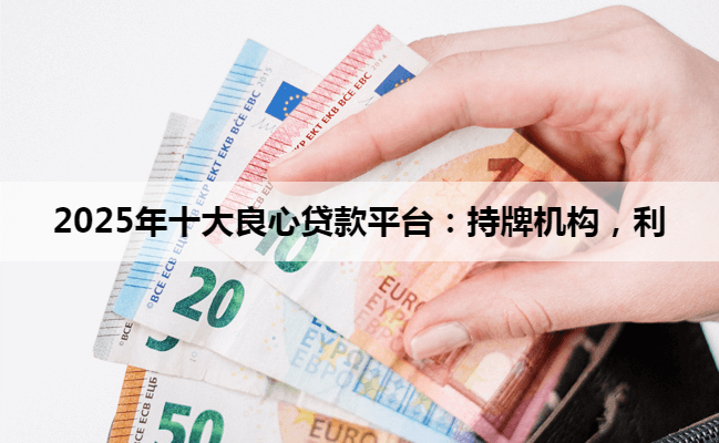 2025年十大良心贷款平台：持牌机构，利