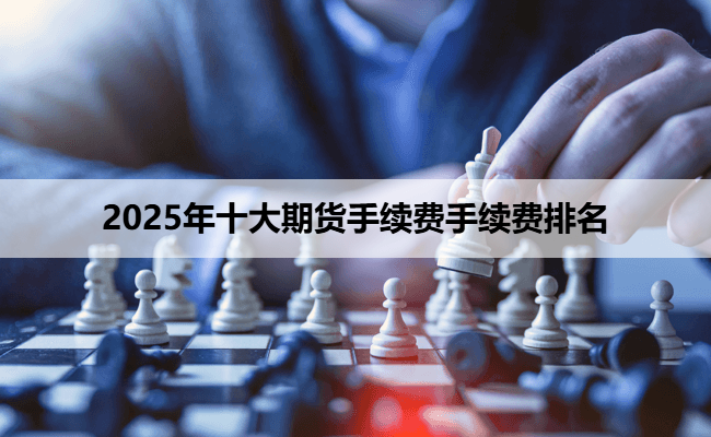 2025年十大期货手续费手续费排名