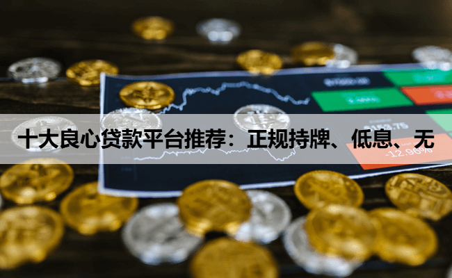 十大良心贷款平台推荐:正规持牌、低息、无
