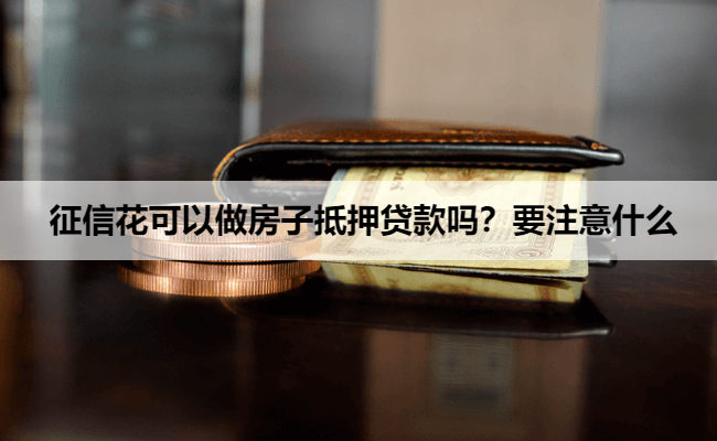 征信花可以做房子抵押贷款吗？要注意什么