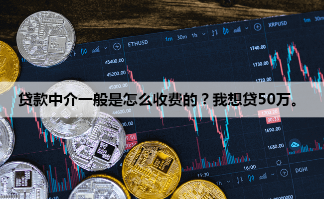 贷款中介一般是怎么收费的？我想贷50万。