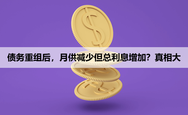 债务重组后，月供减少但总利息增加？真相大