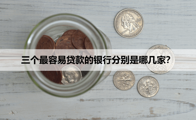 三个最容易贷款的银行分别是哪几家？