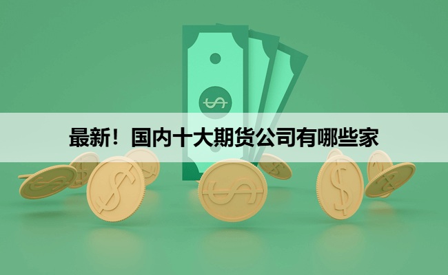 最新！国内十大期货公司有哪些家