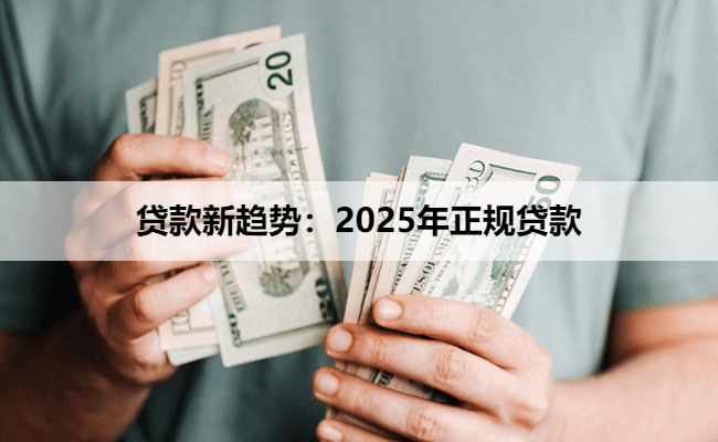 贷款新趋势：2025年正规贷款