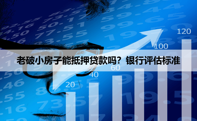 老破小房子能抵押贷款吗？银行评估标准