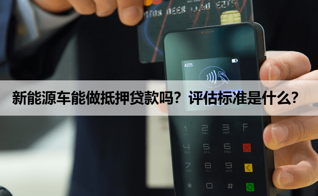 新能源车能做抵押贷款吗？评估标准是什么？
