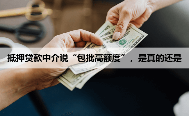 抵押贷款中介说“包批高额度”，是真的还是