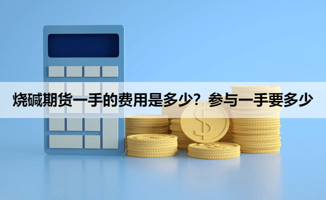烧碱期货一手的费用是多少？参与一手要多少