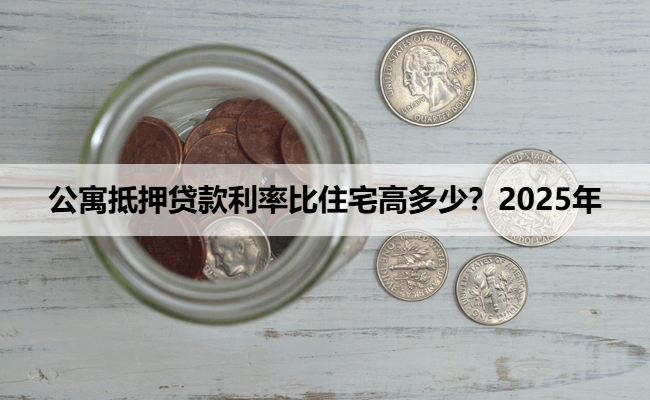 公寓抵押贷款利率比住宅高多少?2025年