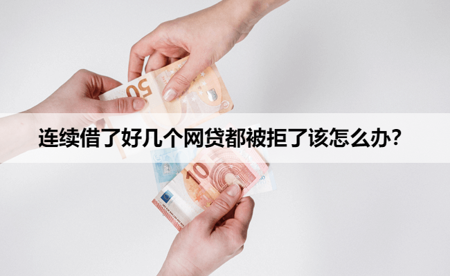 连续借了好几个网贷都被拒了该怎么办？