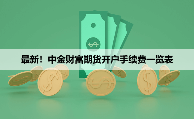 最新！中金财富期货开户手续费一览表