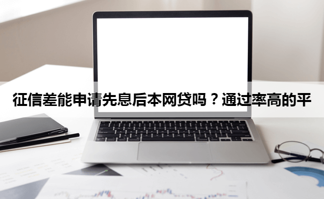 征信差能申请先息后本网贷吗？通过率高的平
