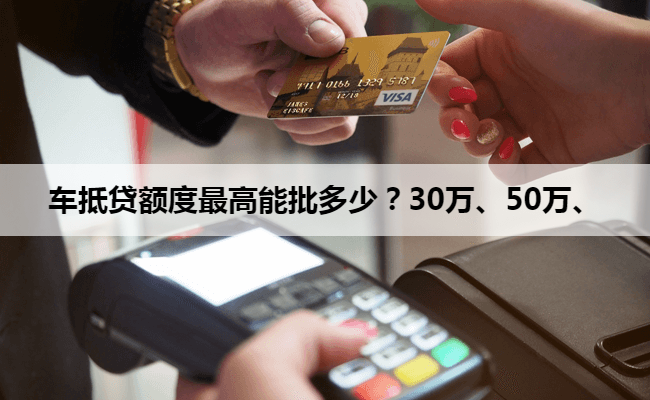 车抵贷额度最高能批多少？30万、50万、