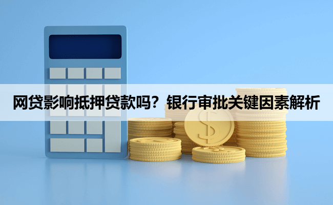 网贷影响抵押贷款吗？银行审批关键因素解析