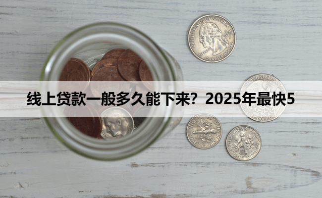 线上贷款一般多久能下来？2025年最快5