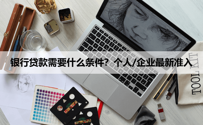 银行贷款需要什么条件？个人/企业最新准入