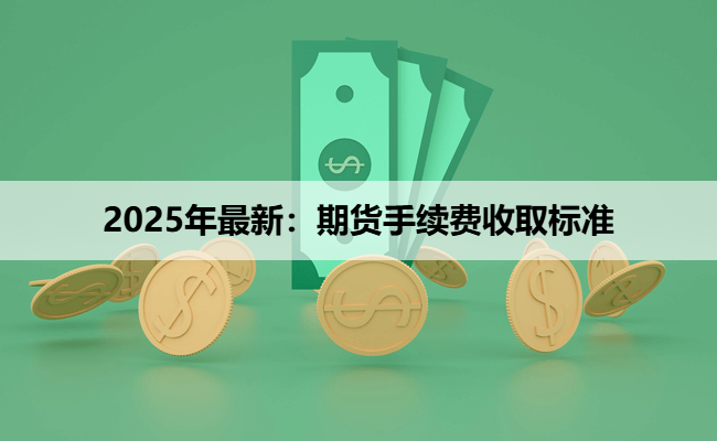 2025年最新：期货手续费收取标准