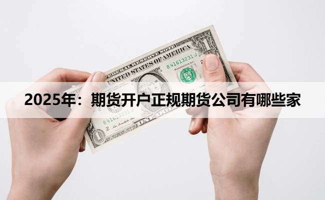 2025年：期货开户正规期货公司有哪些家