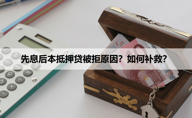 先息后本抵押贷被拒原因？如何补救？