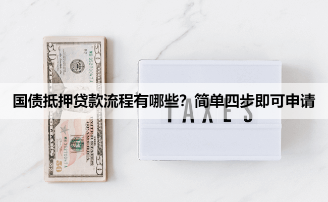国债抵押贷款流程有哪些？简单四步即可申请