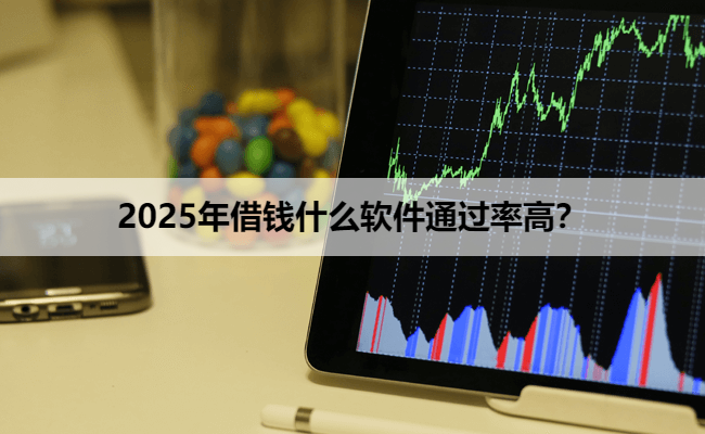 2025年借钱什么软件通过率高？