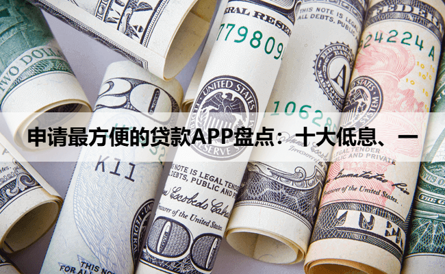 申请最方便的贷款APP盘点：十大低息、一