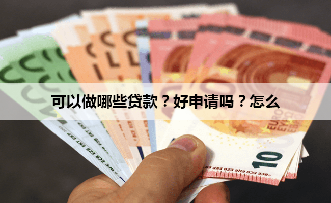 可以做哪些贷款？好申请吗？怎么