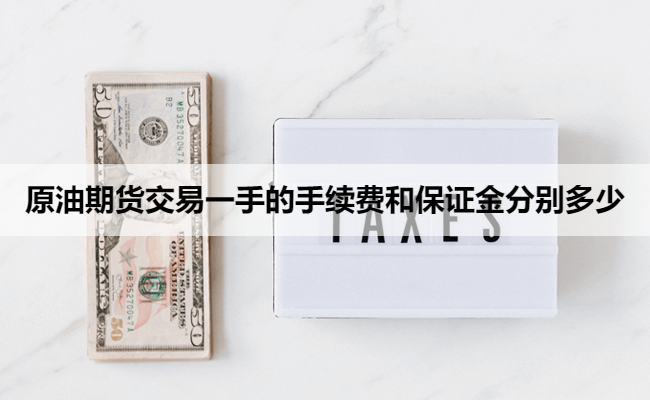 原油期货交易一手的手续费和保证金分别多少