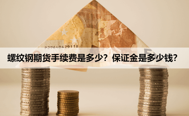 螺纹钢期货手续费是多少?保证金是多少钱?