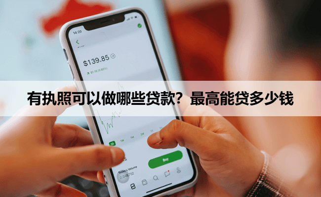 有执照可以做哪些贷款？最高能贷多少钱
