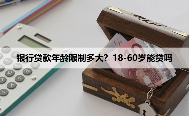 银行贷款年龄限制多大？18-60岁能贷吗