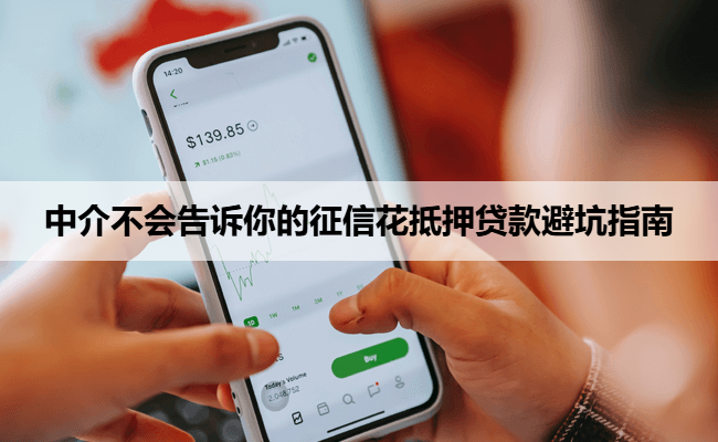 中介不会告诉你的征信花抵押贷款避坑指南