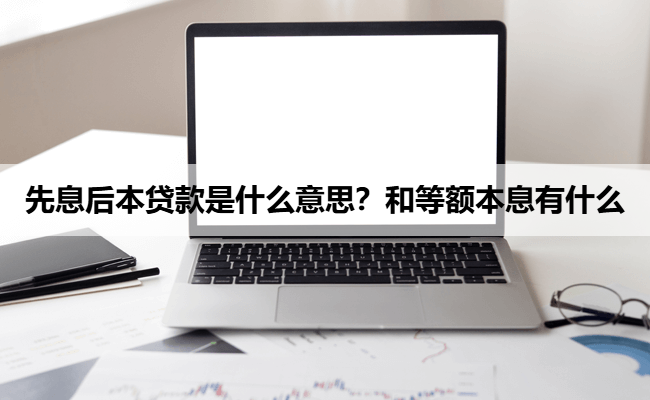 先息后本贷款是什么意思？和等额本息有什么