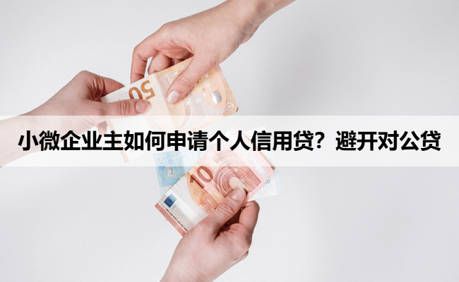 小微企业主如何申请个人信用贷？避开对公贷