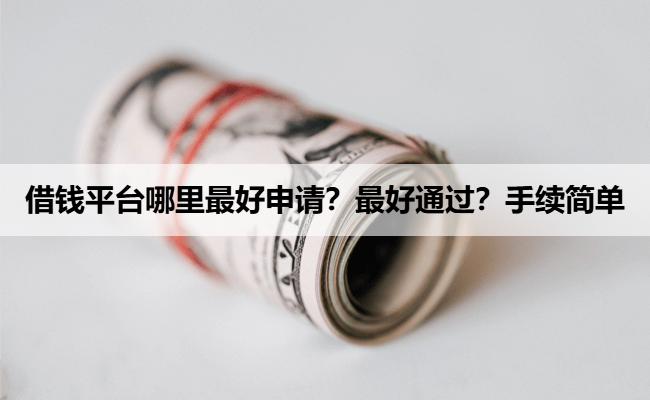 借钱平台哪里最好申请？最好通过？手续简单