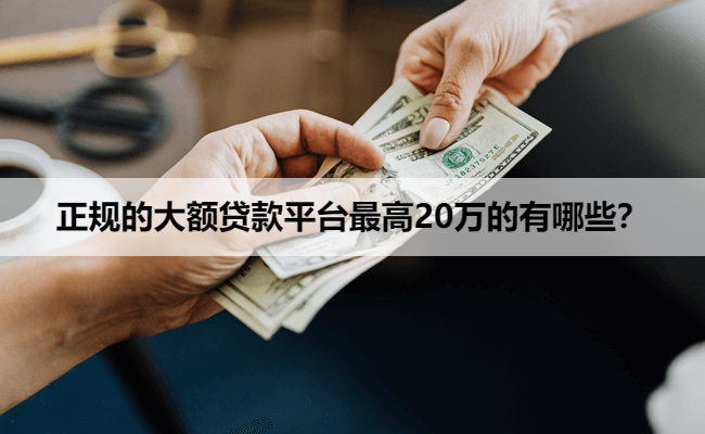 正规的大额贷款平台最高20万的有哪些？