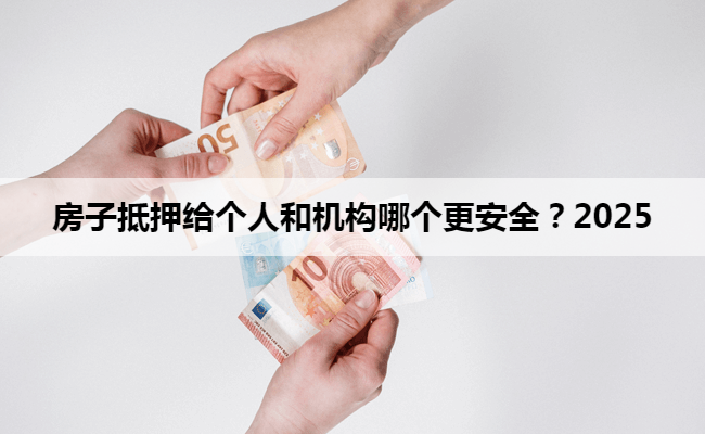 房子抵押给个人和机构哪个更安全？2025