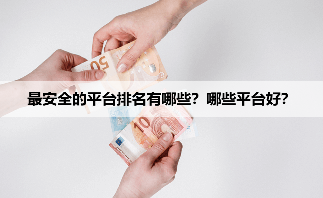 最安全的平台排名有哪些？哪些平台好？