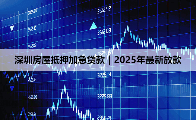 深圳房屋抵押加急贷款｜2025年最新放款