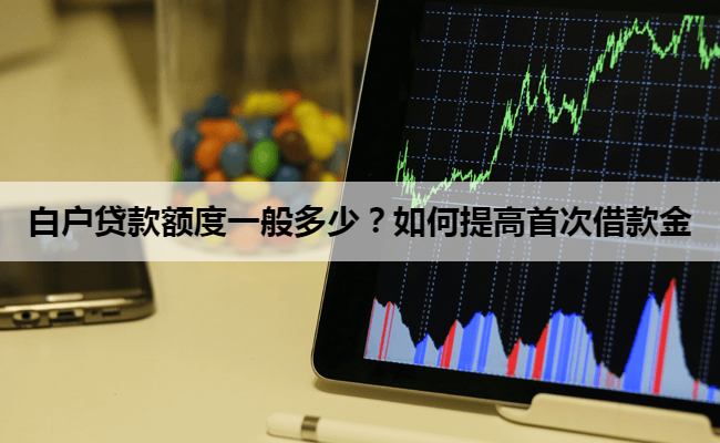 白户贷款额度一般多少？如何提高首次借款金