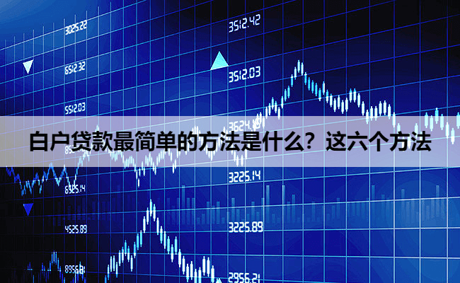 白户贷款最简单的方法是什么？这六个方法