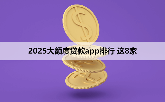 2025大额度贷款app排行 这8家